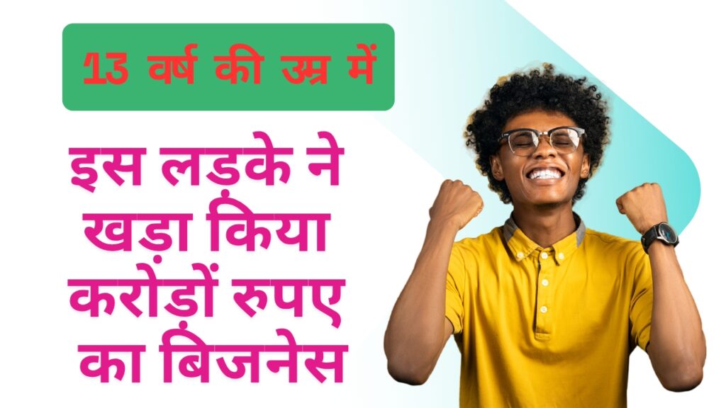 Success Story : 13 वर्ष की उम्र में इस लड़के ने खड़ा किया करोड़ों रुपए का बिजनेस, जानिए सफलता की कहानी